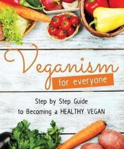 Veganism for Everyone - Step by Step Guide to Becoming a Healthy Vegan